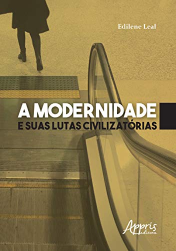 A Modernidade e Suas Lutas Civilizatórias, de Edilene Leal