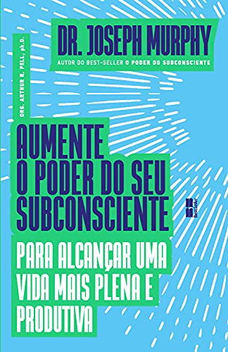 Aumente o Poder do Seu Subconsciente para Alcançar Uma Vida Mais Plena e Produtiva, de Joseph Murphy